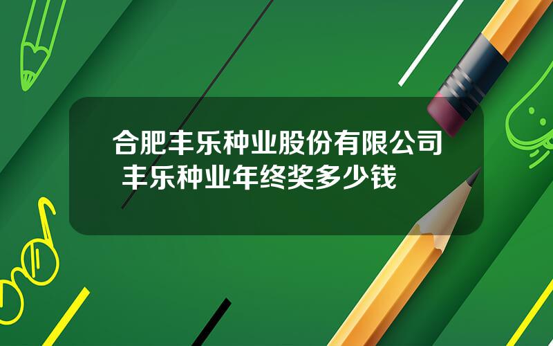 合肥丰乐种业股份有限公司 丰乐种业年终奖多少钱